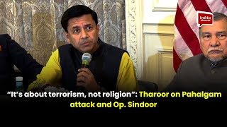 “It’s about terrorism, not religion”: Tharoor on Pahalgam attack and Op. Sindoor